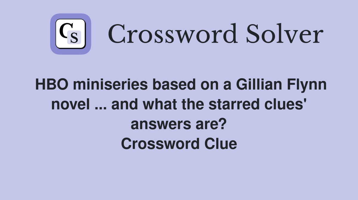 HBO miniseries based on a Gillian Flynn novel ... and what the starred clues' answers are? Crossword Clue