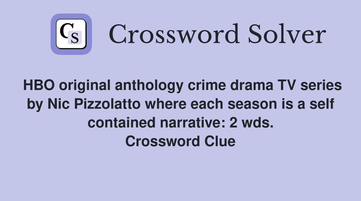 HBO original anthology crime drama TV series by Nic Pizzolatto where each season is a self contained narrative: 2 wds. Crossword Clue