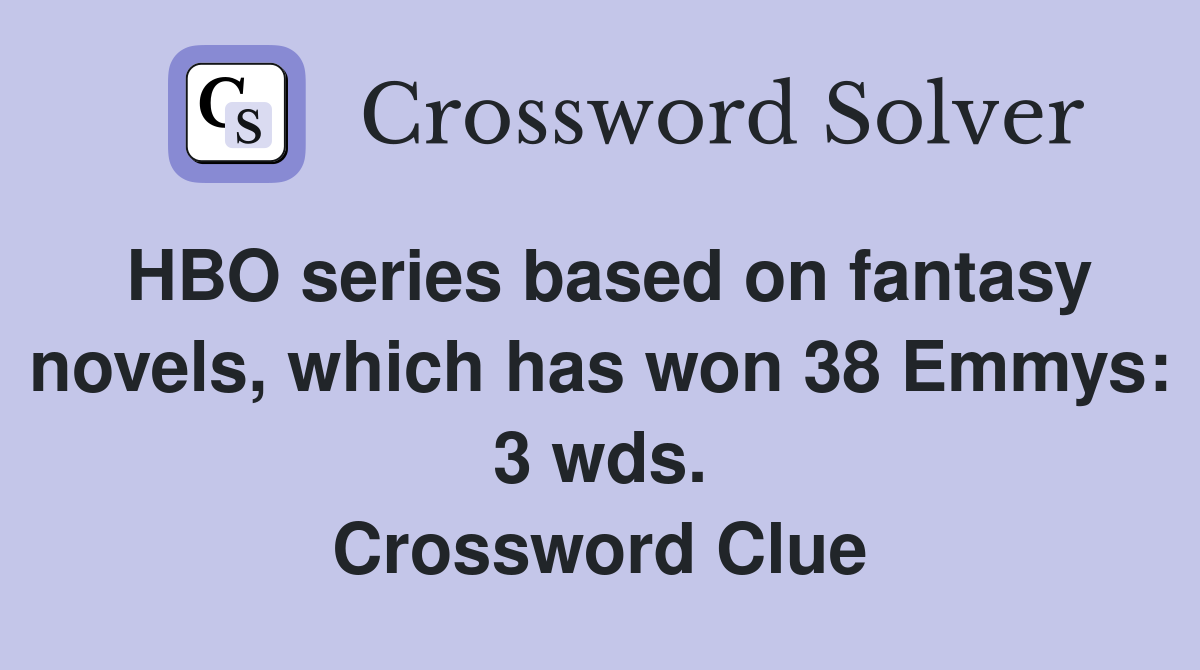 HBO series based on fantasy novels, which has won 38 Emmys: 3 wds. Crossword Clue