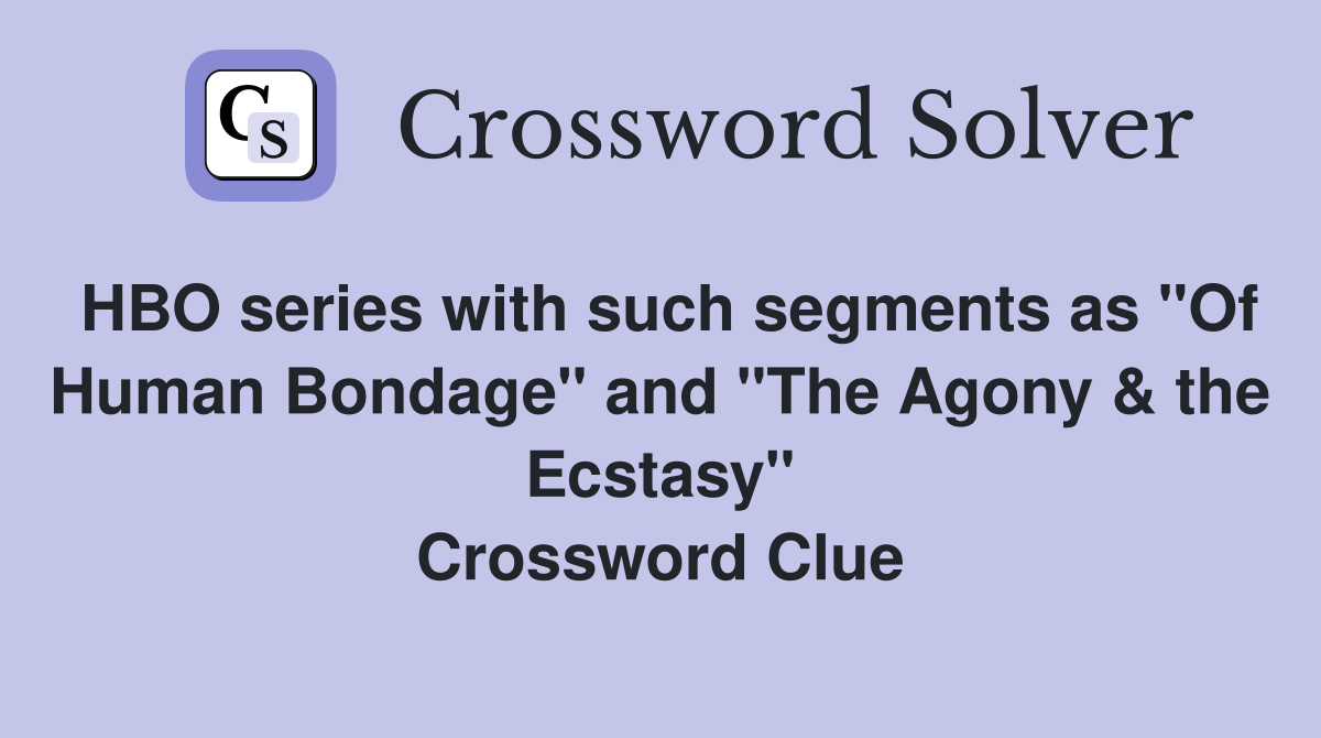 HBO series with such segments as "Of Human Bondage" and "The Agony & the Ecstasy" Crossword Clue