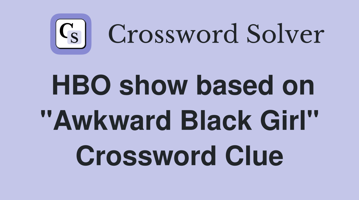 HBO show based on "Awkward Black Girl" Crossword Clue