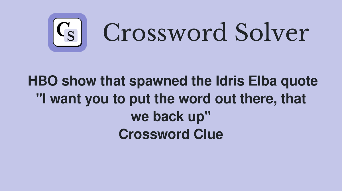 HBO show that spawned the Idris Elba quote "I want you to put the word out there, that we back up" Crossword Clue