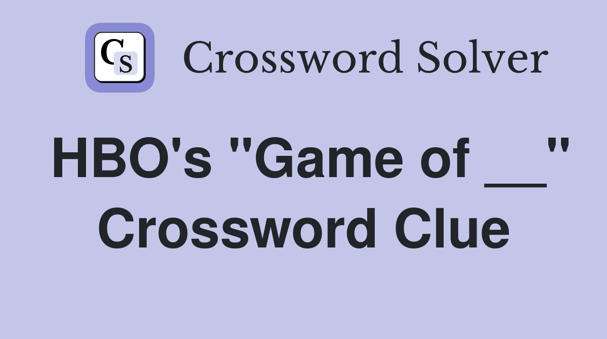 HBO's "Game of __" Crossword Clue