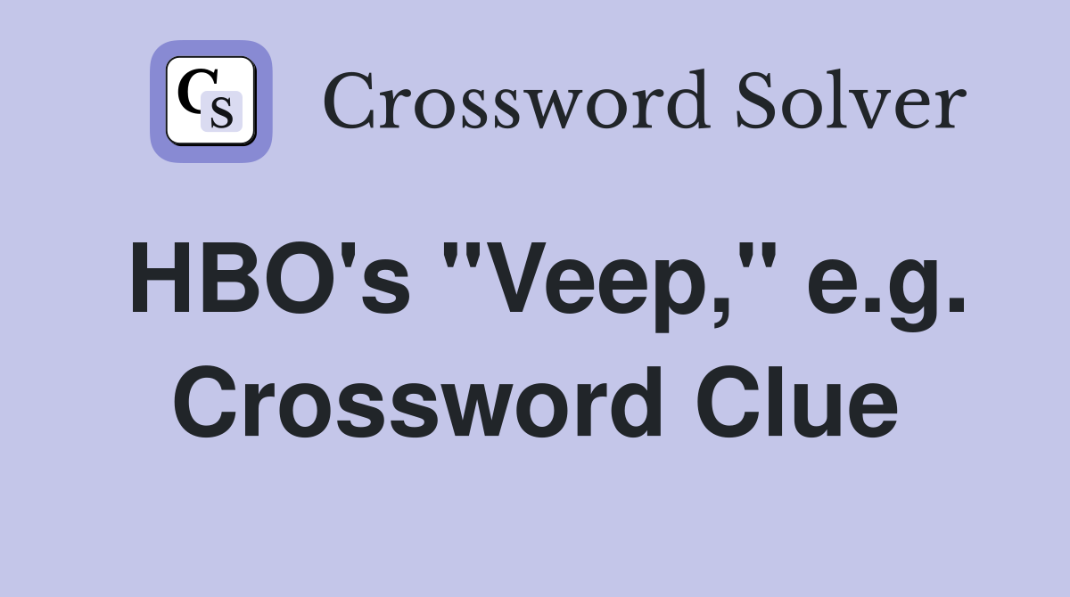 HBO's "Veep," e.g. Crossword Clue