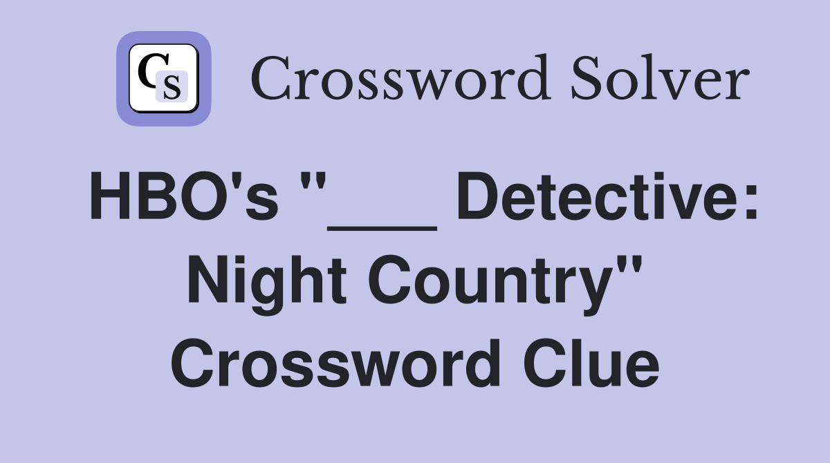 HBO's "___ Detective: Night Country" Crossword Clue
