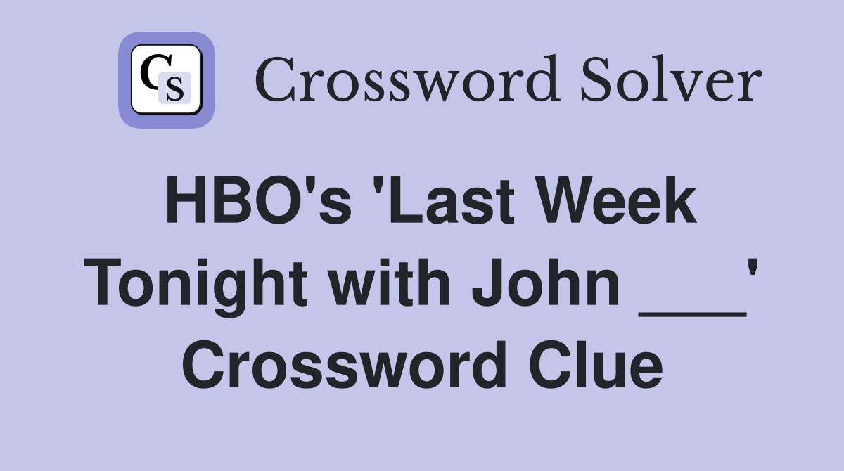 HBO's 'Last Week Tonight with John ___' Crossword Clue