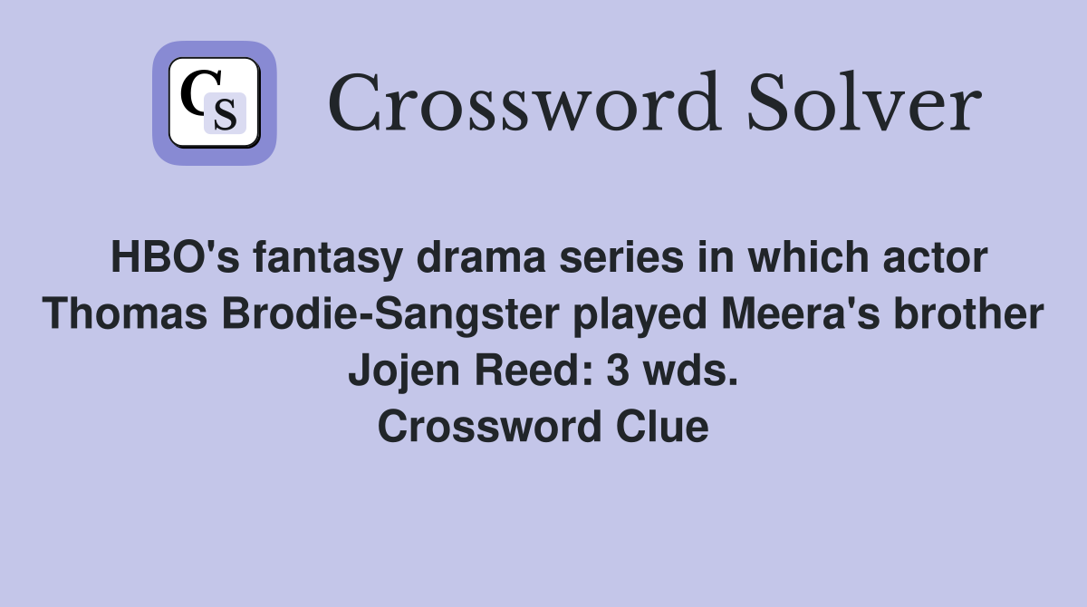 HBO's fantasy drama series in which actor Thomas Brodie-Sangster played Meera's brother Jojen Reed: 3 wds. Crossword Clue
