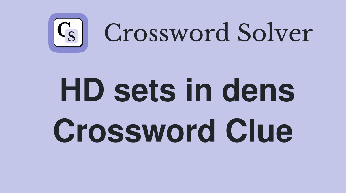 HD sets in dens Crossword Clue