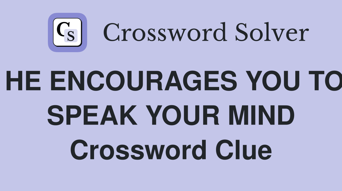 HE ENCOURAGES YOU TO SPEAK YOUR MIND Crossword Clue