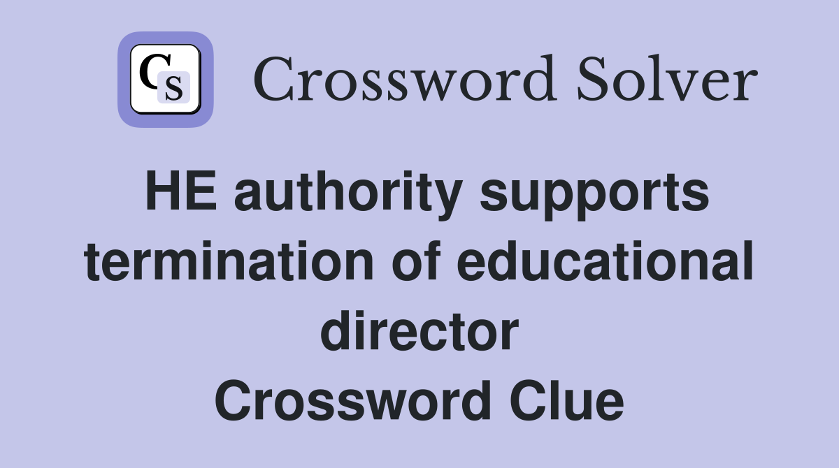 HE authority supports termination of educational director Crossword Clue
