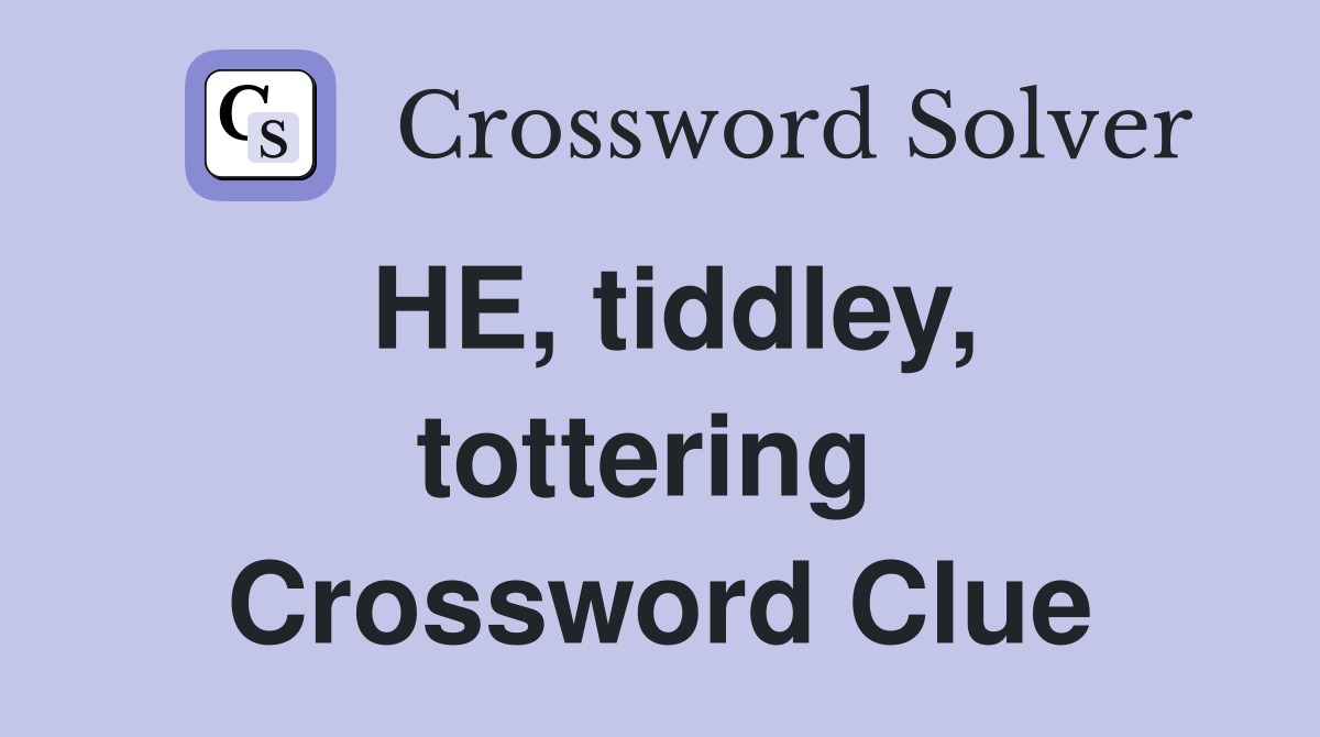 HE, tiddley, tottering  Crossword Clue