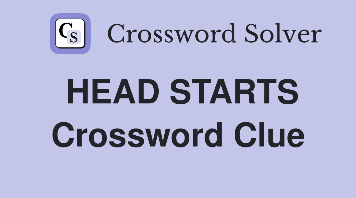 HEAD STARTS Crossword Clue
