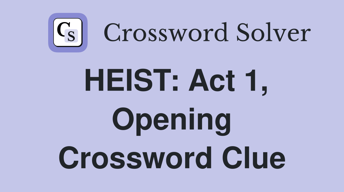 HEIST: Act 1, Opening Crossword Clue