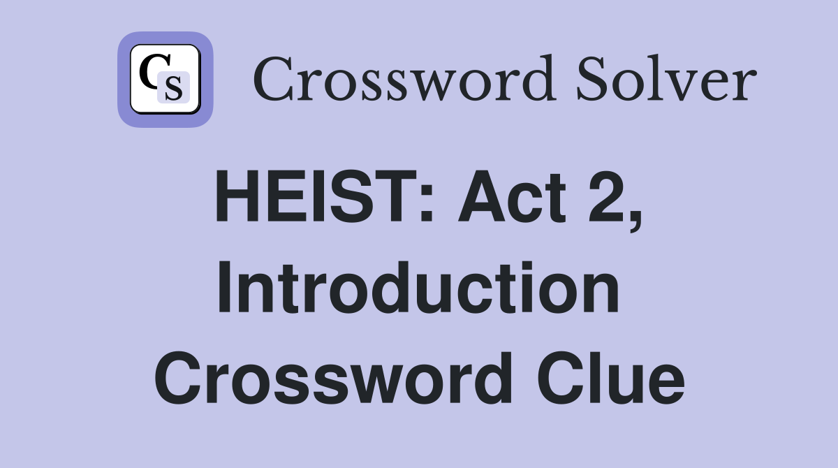 HEIST: Act 2, Introduction Crossword Clue