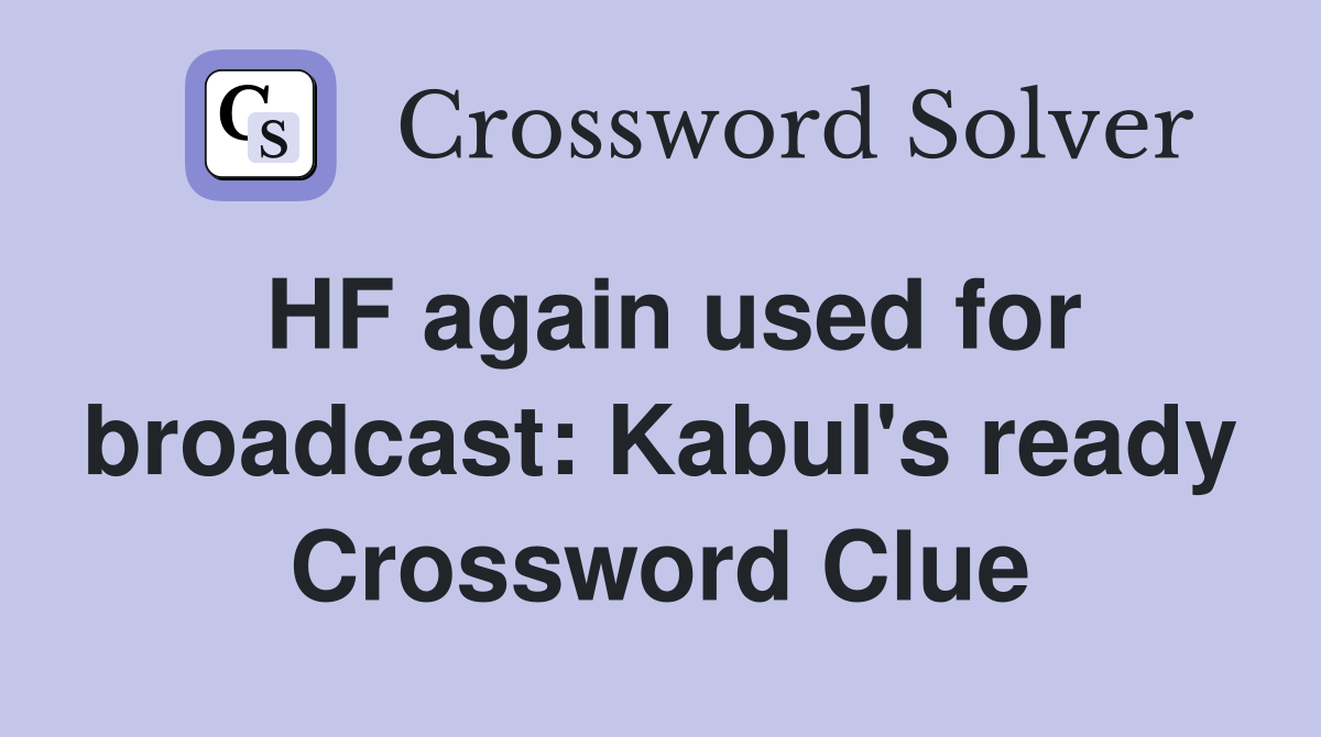 HF again used for broadcast: Kabul's ready Crossword Clue