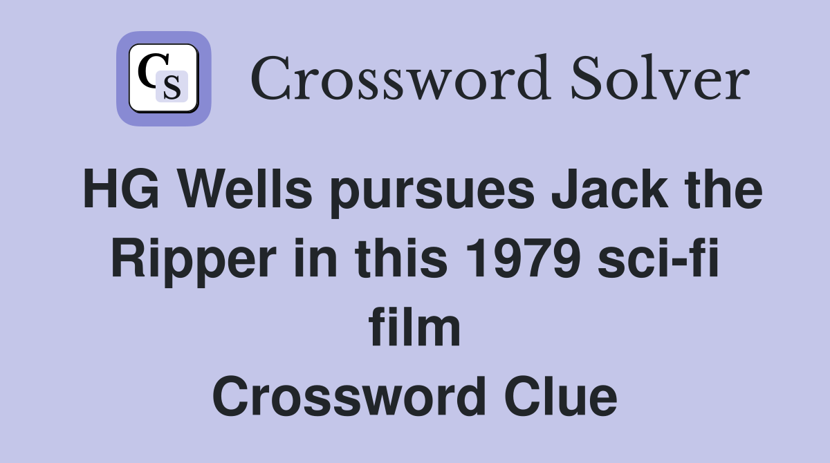 HG Wells pursues Jack the Ripper in this 1979 sci-fi film Crossword Clue