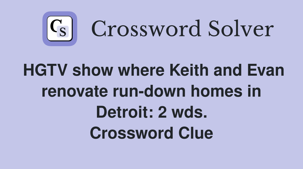 HGTV show where Keith and Evan renovate run-down homes in Detroit: 2 wds. Crossword Clue