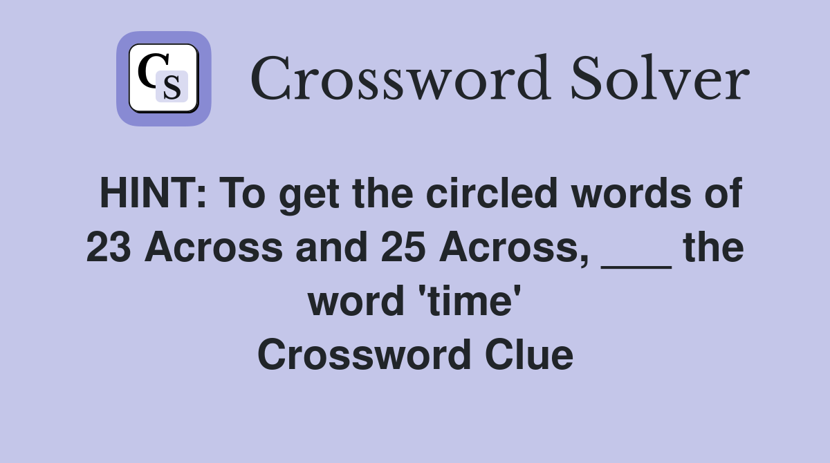HINT: To get the circled words of 23 Across and 25 Across, ___ the word 'time' Crossword Clue