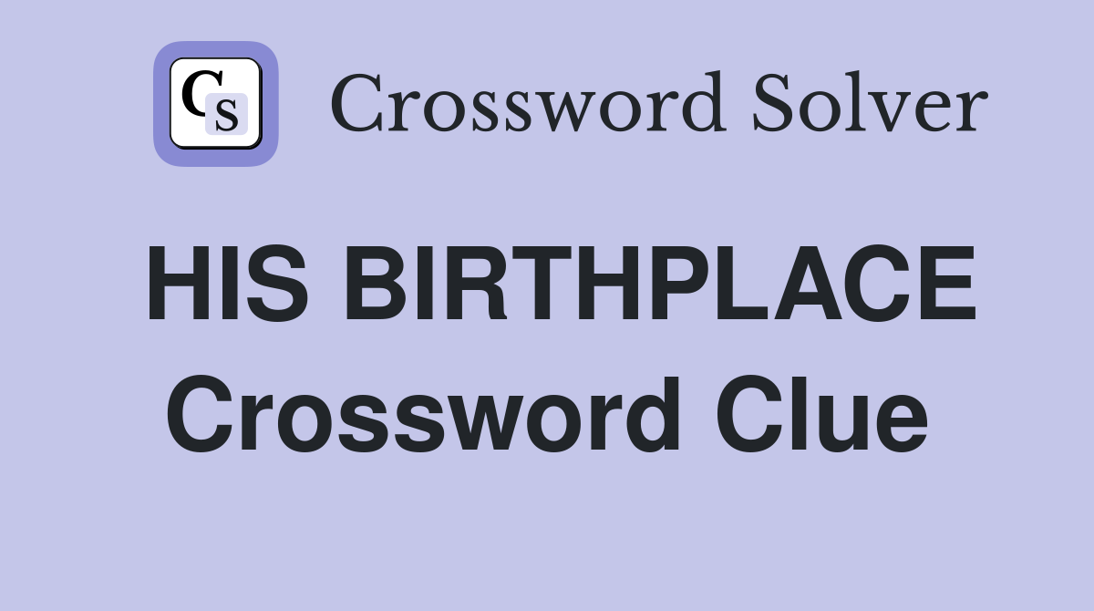 HIS BIRTHPLACE Crossword Clue