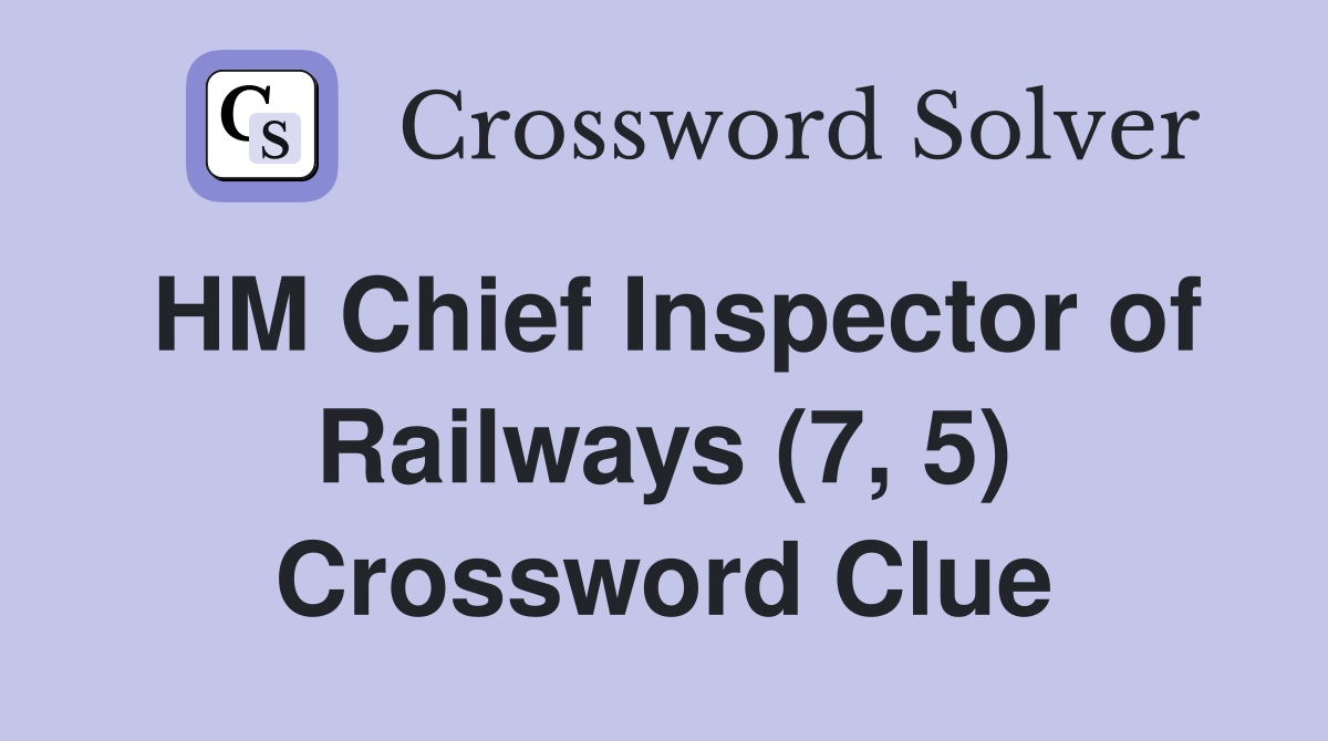 HM Chief Inspector of Railways (7, 5) Crossword Clue