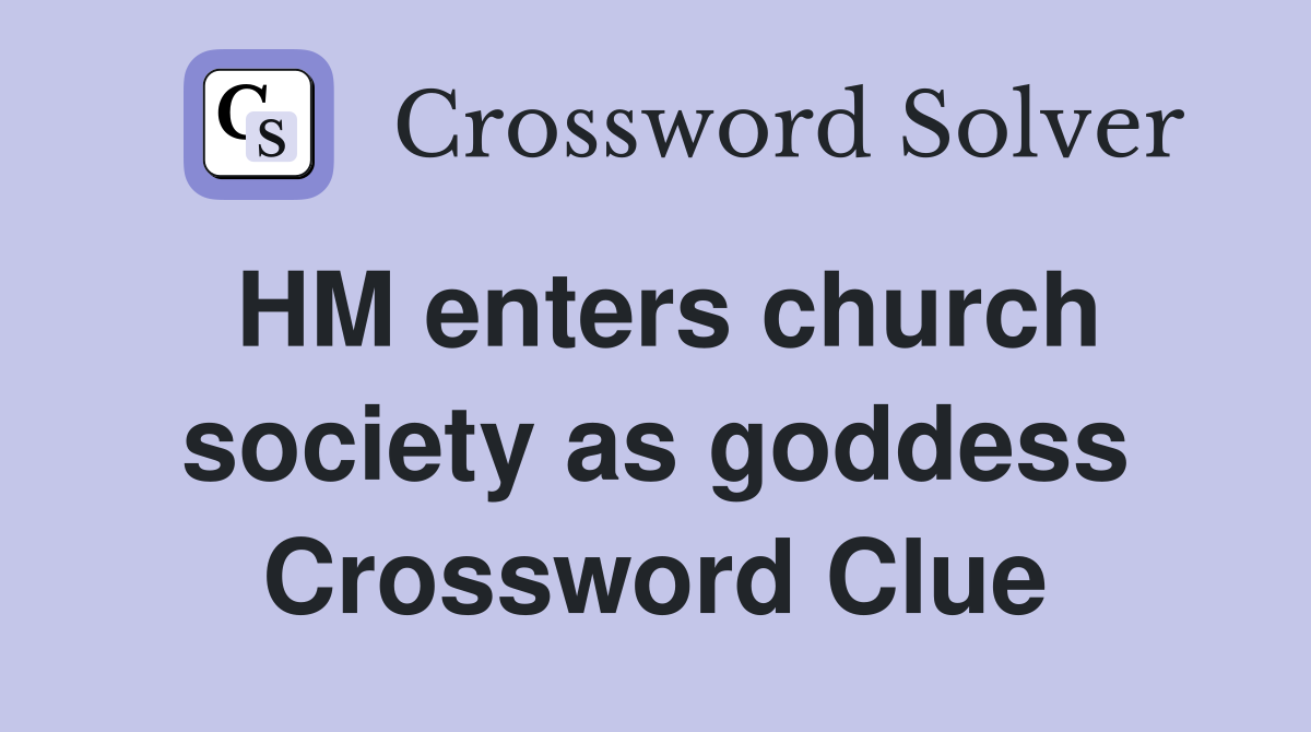 HM enters church society as goddess Crossword Clue