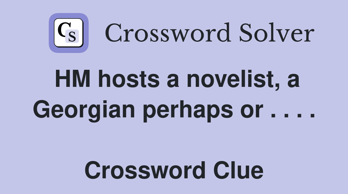 HM hosts a novelist, a Georgian perhaps or . . . .  Crossword Clue