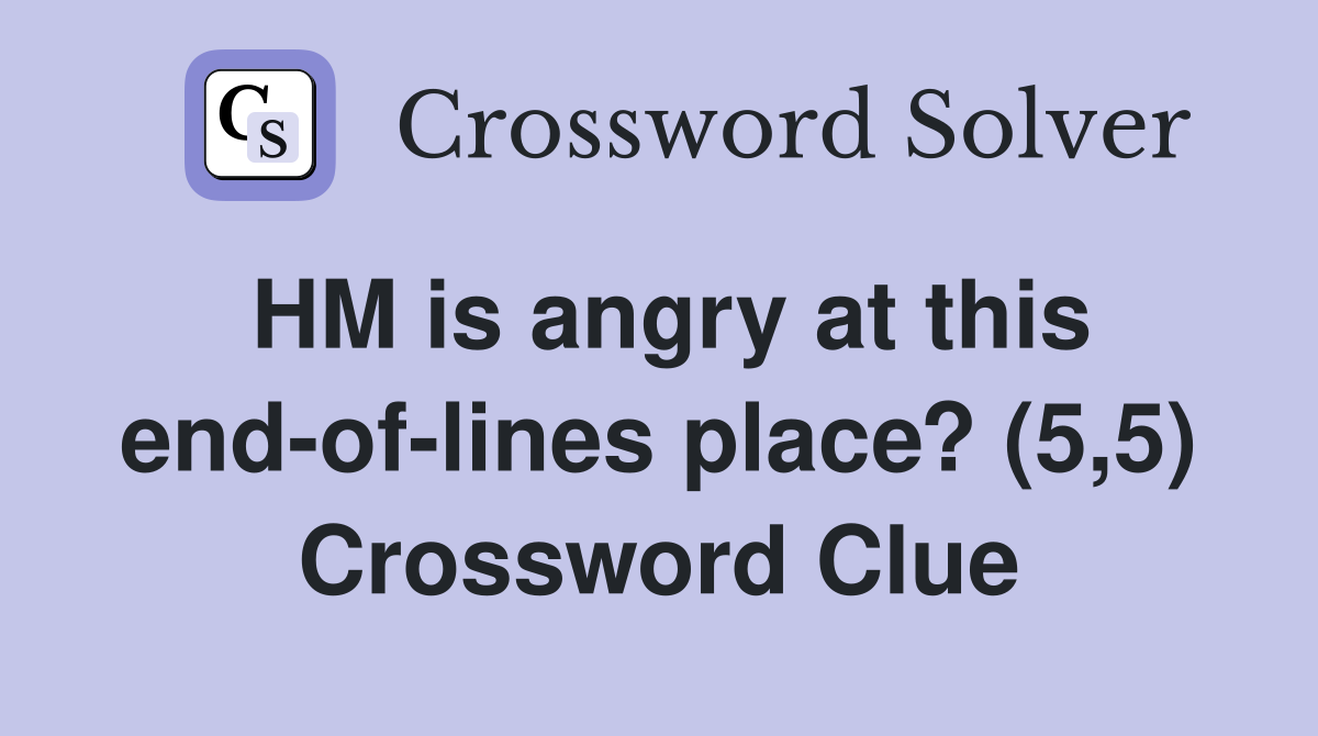 HM is angry at this end-of-lines place? (5,5) Crossword Clue