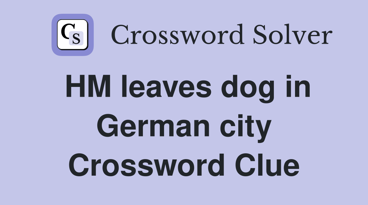 HM leaves dog in German city Crossword Clue