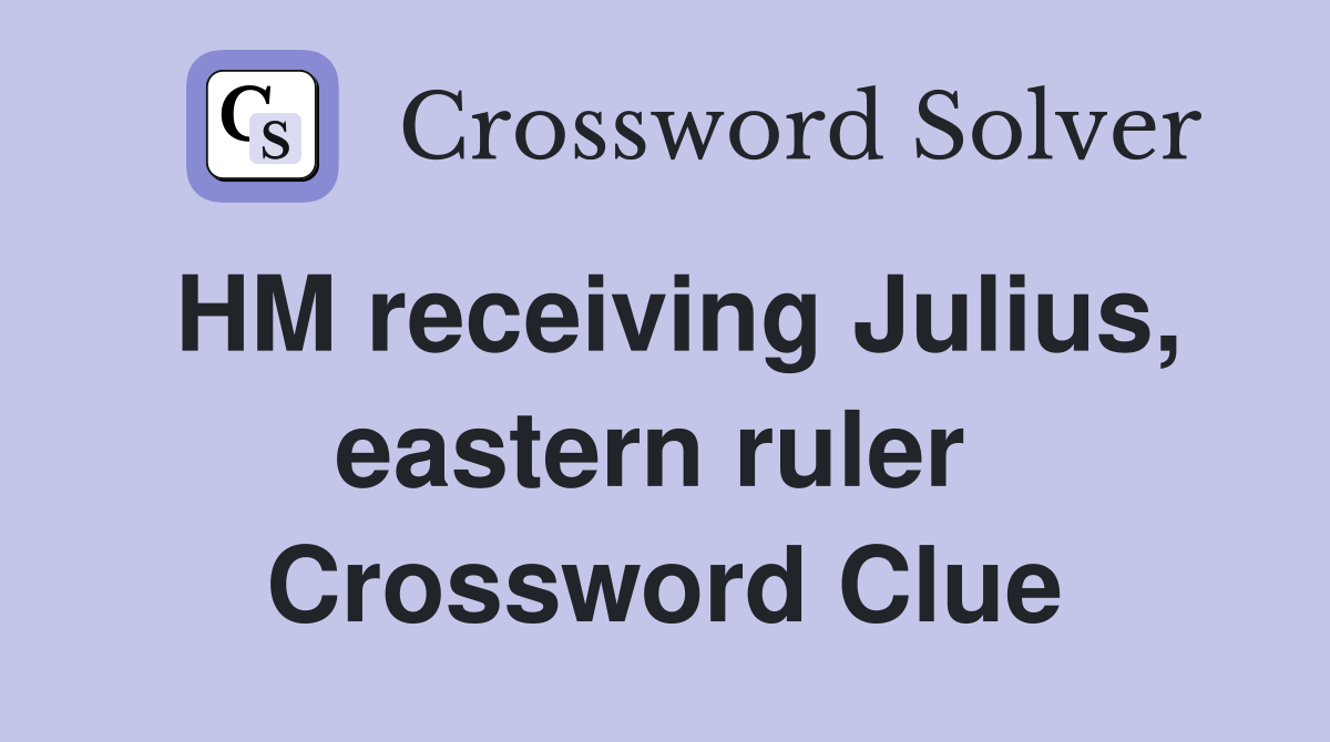 HM receiving Julius, eastern ruler  Crossword Clue