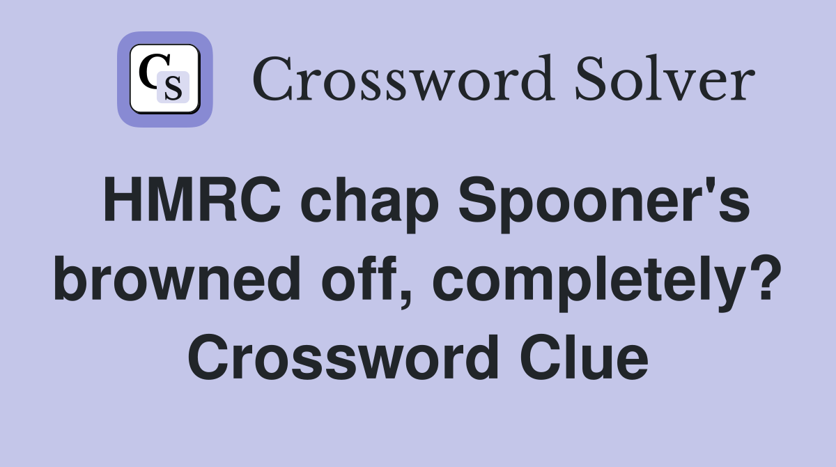 HMRC chap Spooner's browned off, completely? Crossword Clue