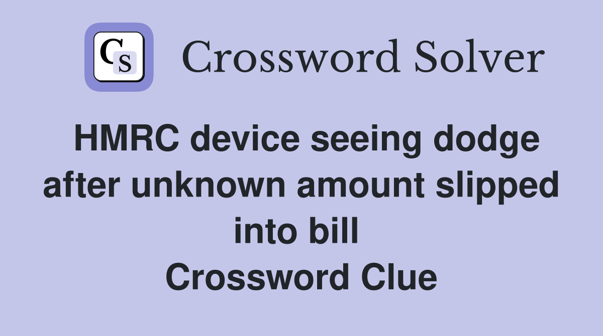 HMRC device seeing dodge after unknown amount slipped into bill  Crossword Clue