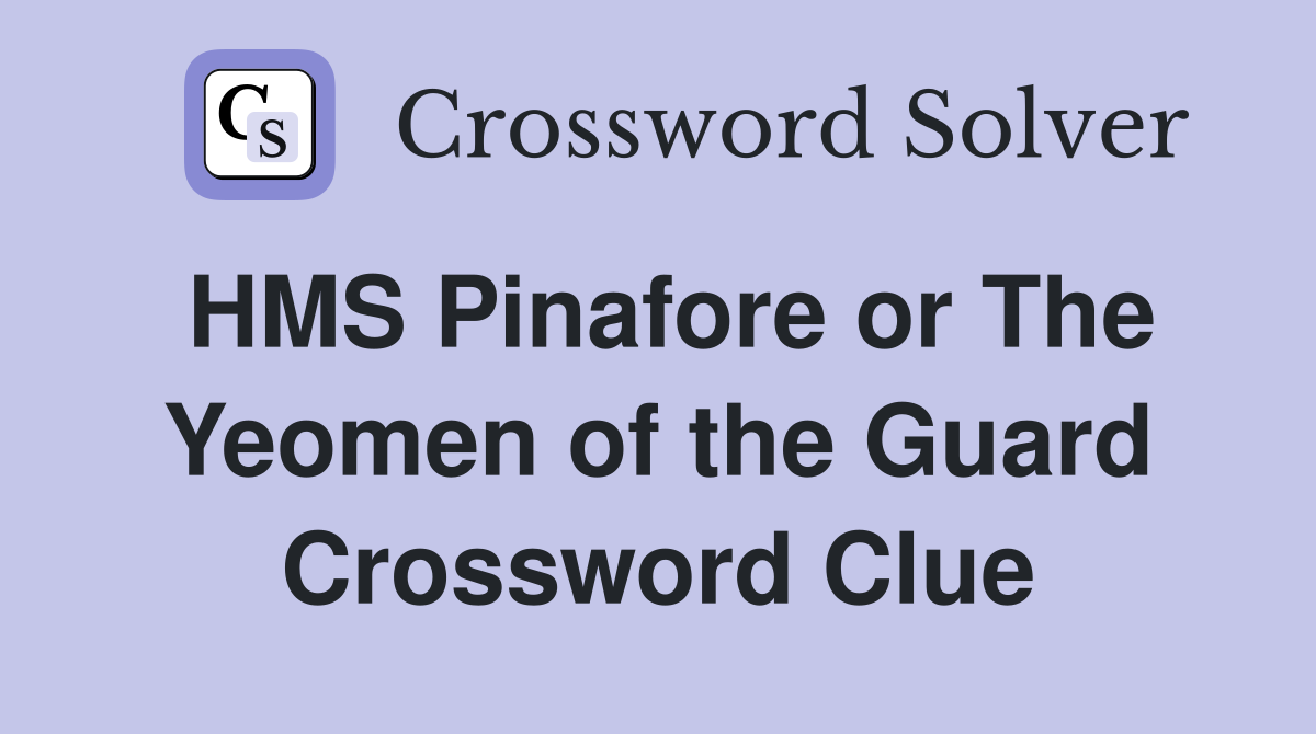 HMS Pinafore or The Yeomen of the Guard Crossword Clue