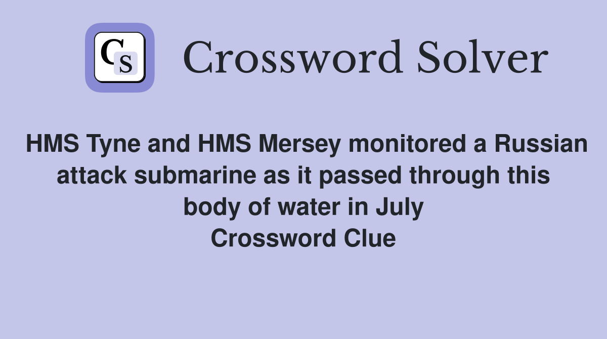 HMS Tyne and HMS Mersey monitored a Russian attack submarine as it passed through this body of water in July Crossword Clue