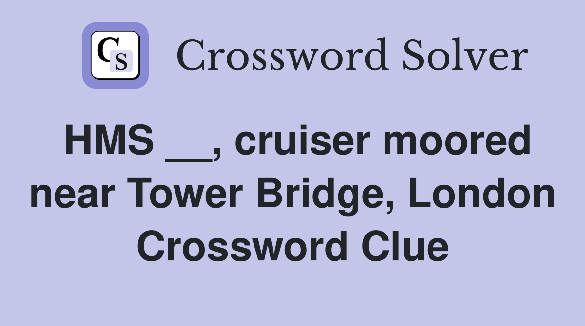 HMS __, cruiser moored near Tower Bridge, London Crossword Clue