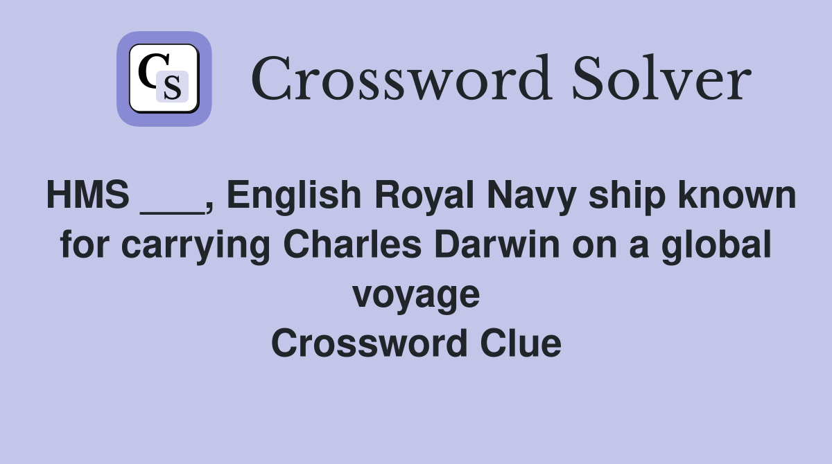 HMS ___, English Royal Navy ship known for carrying Charles Darwin on a global voyage Crossword Clue