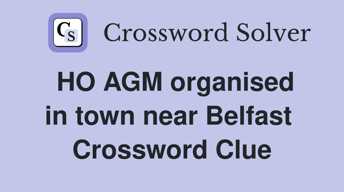 HO AGM organised in town near Belfast  Crossword Clue