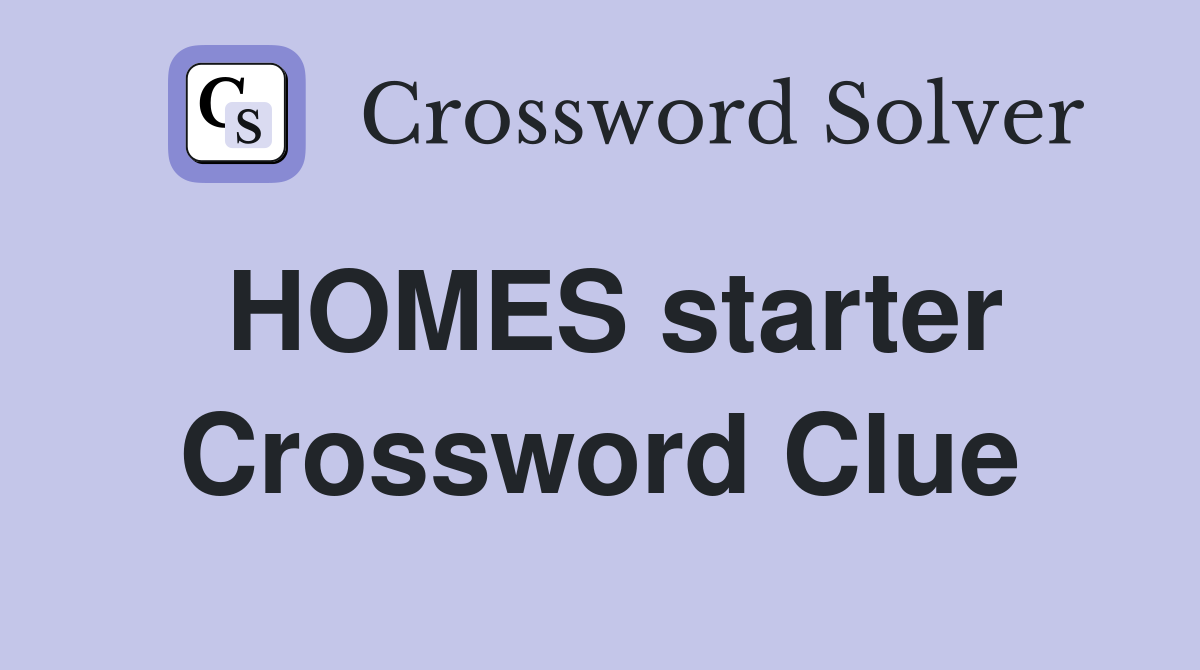 HOMES starter Crossword Clue