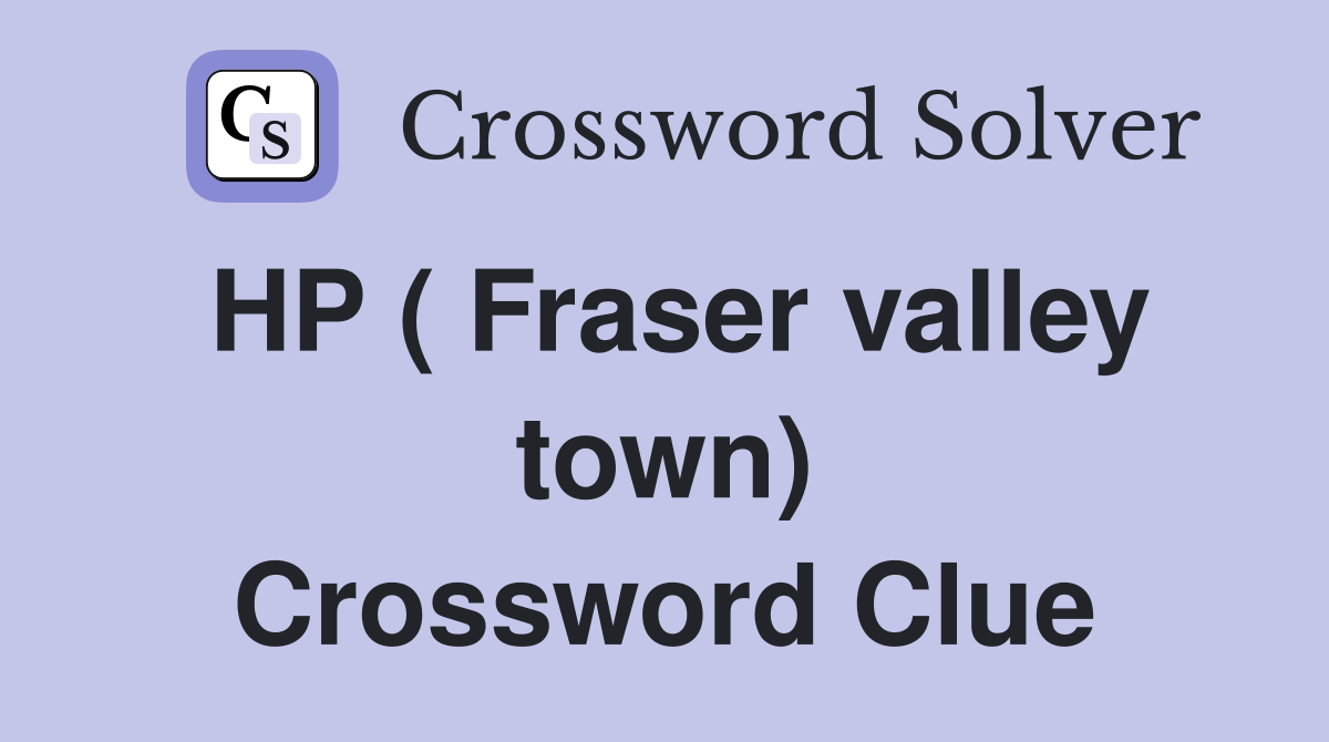 HP ( Fraser valley town) Crossword Clue