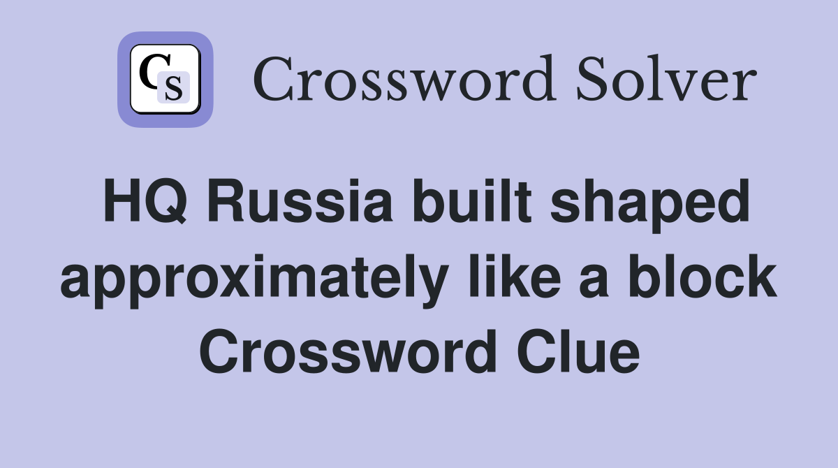 HQ Russia built shaped approximately like a block Crossword Clue