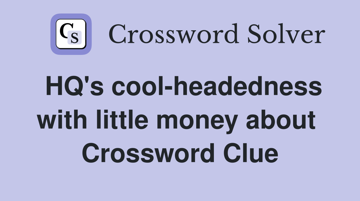 HQ's cool-headedness with little money about  Crossword Clue