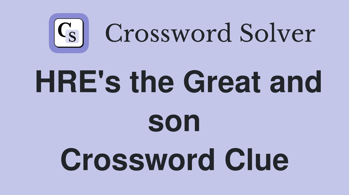 HRE's the Great and son Crossword Clue