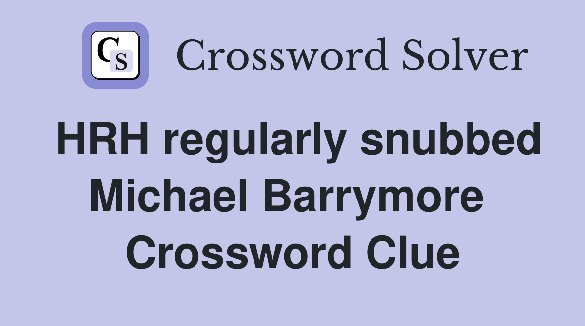 HRH regularly snubbed Michael Barrymore  Crossword Clue