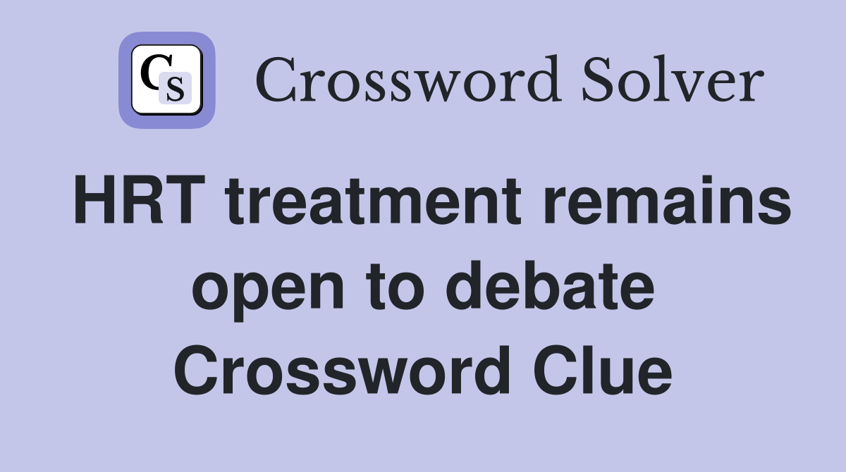 HRT treatment remains open to debate Crossword Clue