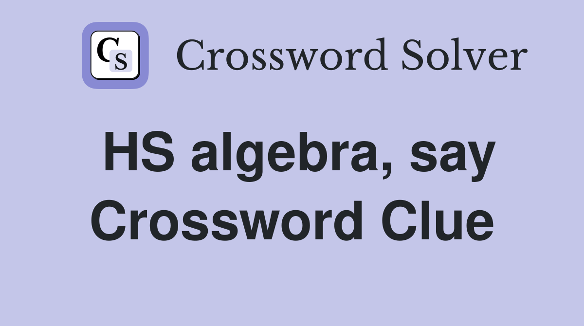 HS algebra, say Crossword Clue