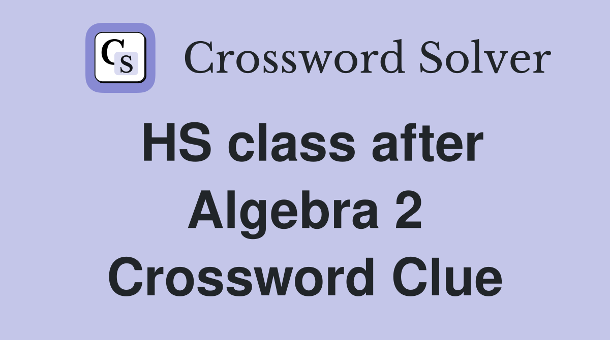 HS class after Algebra 2 Crossword Clue
