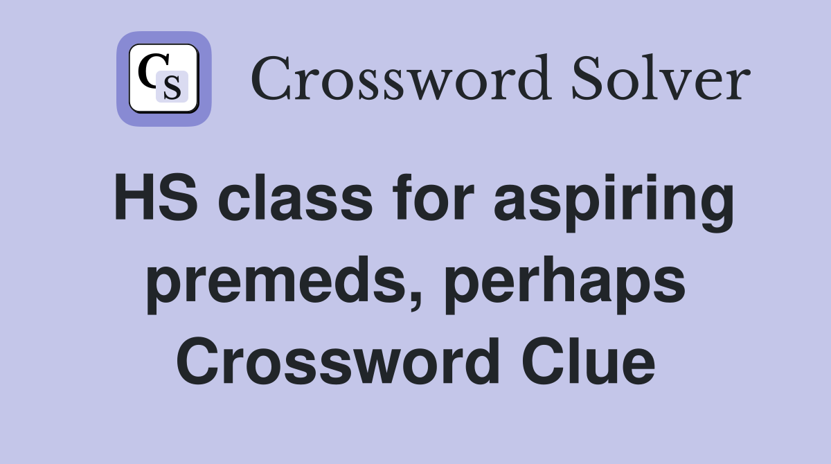 HS class for aspiring premeds, perhaps Crossword Clue
