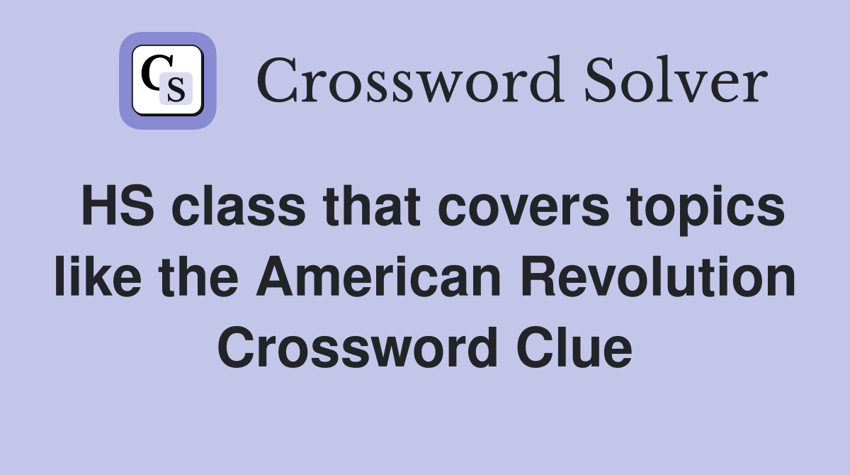 HS class that covers topics like the American Revolution Crossword Clue