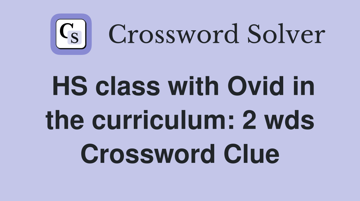 HS class with Ovid in the curriculum: 2 wds Crossword Clue Answers