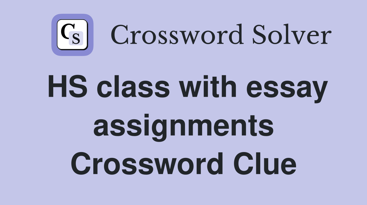 HS class with essay assignments Crossword Clue