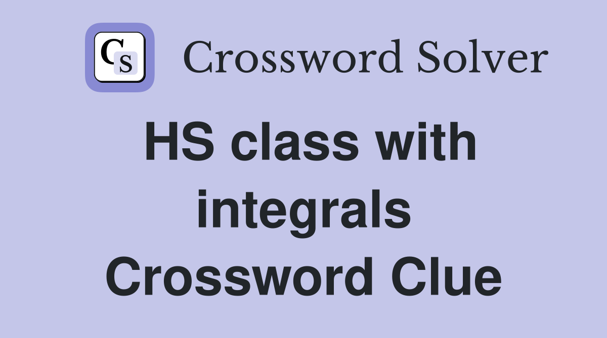 HS class with integrals Crossword Clue